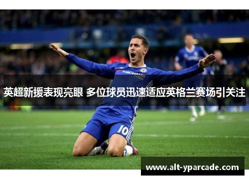 英超新援表现亮眼 多位球员迅速适应英格兰赛场引关注