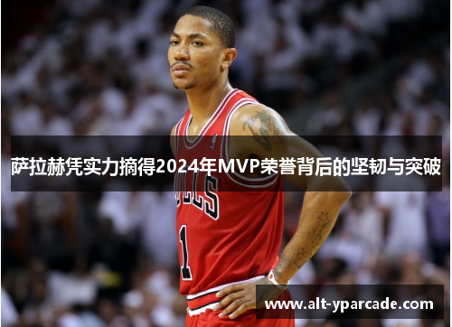 萨拉赫凭实力摘得2024年MVP荣誉背后的坚韧与突破