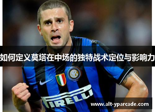 如何定义莫塔在中场的独特战术定位与影响力