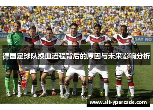 德国足球队换血进程背后的原因与未来影响分析
