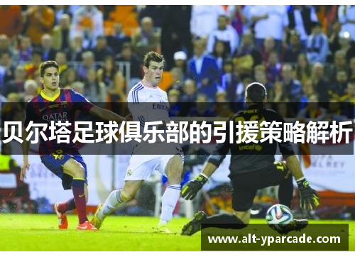 贝尔塔足球俱乐部的引援策略解析