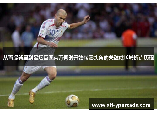 从青涩新星到足坛巨匠莱万何时开始崭露头角的关键成长转折点历程