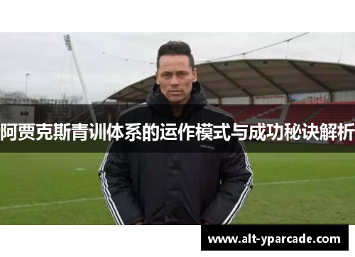 阿贾克斯青训体系的运作模式与成功秘诀解析 阿贾克斯青训体系的运作模式与成功秘诀解析