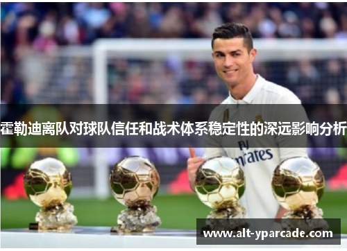 霍勒迪离队对球队信任和战术体系稳定性的深远影响分析 霍勒迪离队对球队信任和战术体系稳定性的深远影响分析