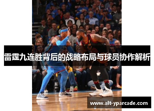 雷霆九连胜背后的战略布局与球员协作解析 雷霆九连胜背后的战略布局与球员协作解析