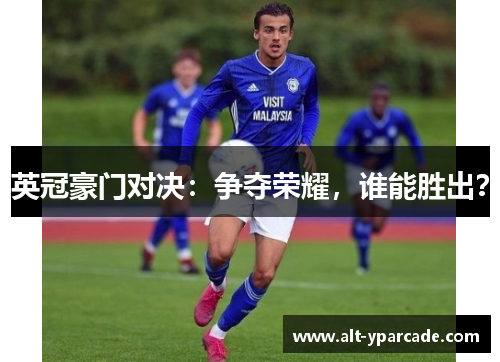 英冠豪门对决:争夺荣耀,谁能胜出? 英冠豪门对决:争夺荣耀,谁能胜出?