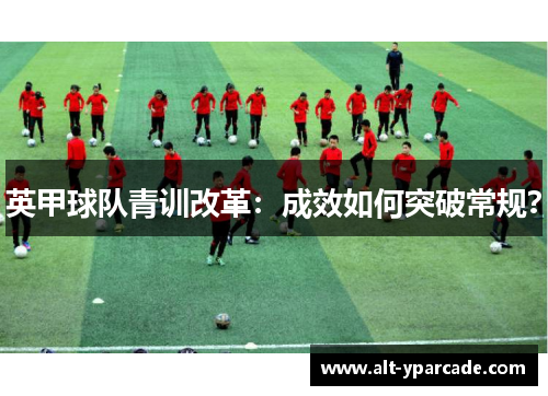 英甲球队青训改革：成效如何突破常规？
