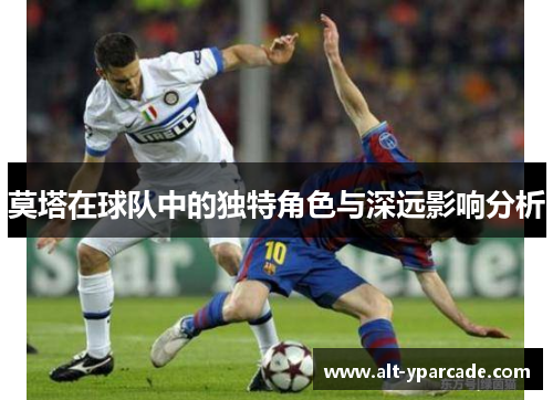莫塔在球队中的独特角色与深远影响分析 莫塔在球队中的独特角色与深远影响分析