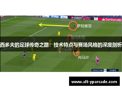 西多夫的足球传奇之路:技术特点与赛场风格的深度剖析 西多夫的足球传奇之路:技术特点与赛场风格的深度剖析