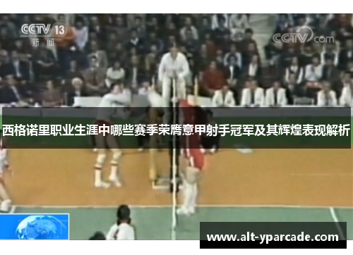 西格诺里职业生涯中哪些赛季荣膺意甲射手冠军及其辉煌表现解析 西格诺里职业生涯中哪些赛季荣膺意甲射手冠军及其辉煌表现解析