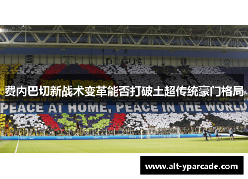 费内巴切新战术变革能否打破土超传统豪门格局