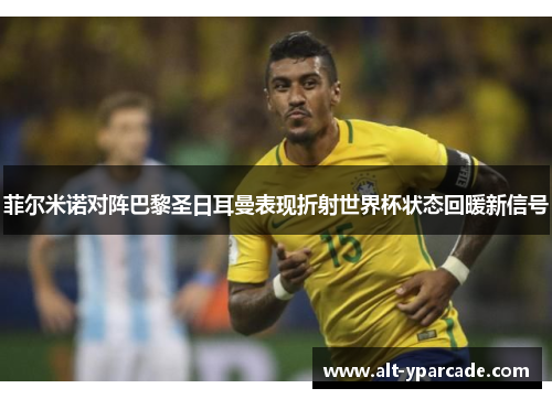 菲尔米诺对阵巴黎圣日耳曼表现折射世界杯状态回暖新信号 菲尔米诺对阵巴黎圣日耳曼表现折射世界杯状态回暖新信号