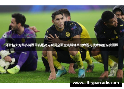阿什拉夫对阵多特西甲赛场高光瞬间全面盘点解析关键表现与战术价值深度回顾