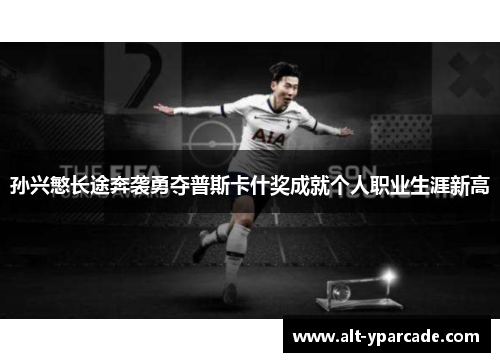 孙兴慜长途奔袭勇夺普斯卡什奖成就个人职业生涯新高