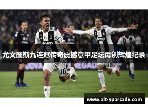 尤文图斯九连冠传奇震撼意甲足坛再创辉煌纪录