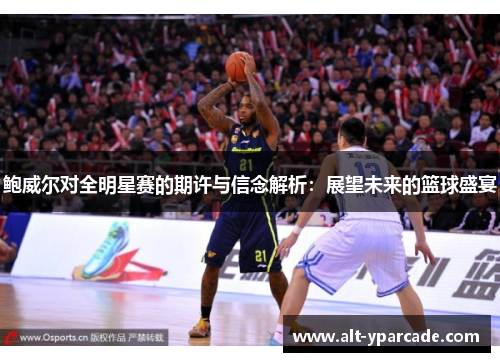 鲍威尔对全明星赛的期许与信念解析：展望未来的篮球盛宴