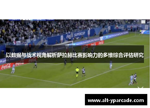 以数据与战术视角解析萨拉赫比赛影响力的多维综合评估研究