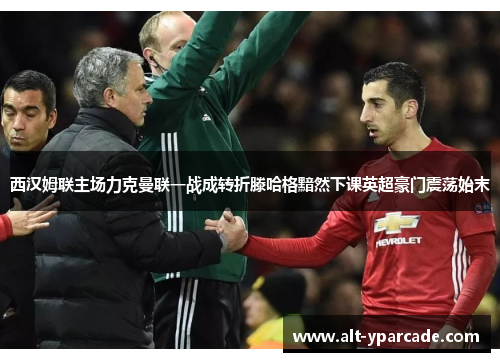 西汉姆联主场力克曼联一战成转折滕哈格黯然下课英超豪门震荡始末 西汉姆联主场力克曼联一战成转折滕哈格黯然下课英超豪门震荡始末