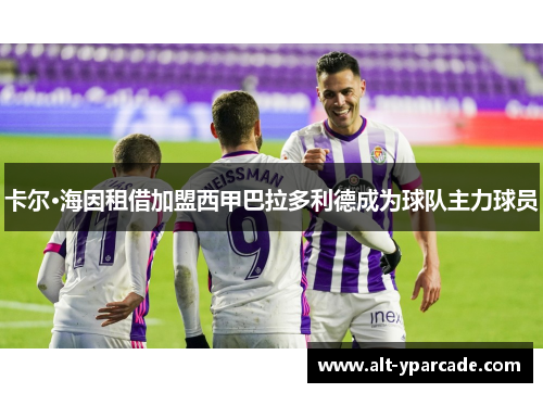 卡尔·海因租借加盟西甲巴拉多利德成为球队主力球员 卡尔·海因租借加盟西甲巴拉多利德成为球队主力球员