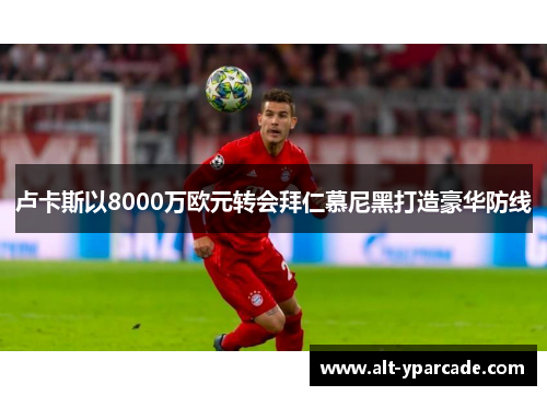 卢卡斯以8000万欧元转会拜仁慕尼黑打造豪华防线 卢卡斯以8000万欧元转会拜仁慕尼黑打造豪华防线