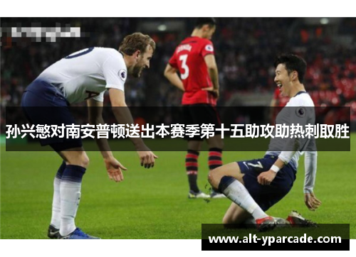 孙兴慜对南安普顿送出本赛季第十五助攻助热刺取胜 孙兴慜对南安普顿送出本赛季第十五助攻助热刺取胜