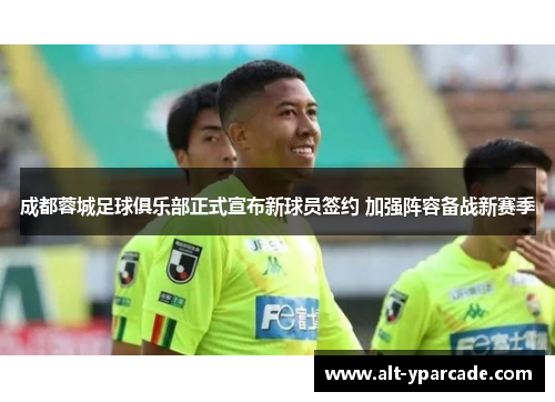 成都蓉城足球俱乐部正式宣布新球员签约 加强阵容备战新赛季 成都蓉城足球俱乐部正式宣布新球员签约 加强阵容备战新赛季